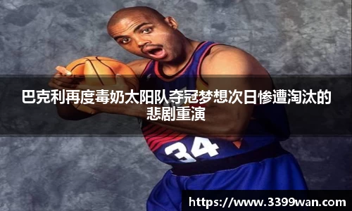 巴克利再度毒奶太阳队夺冠梦想次日惨遭淘汰的悲剧重演
