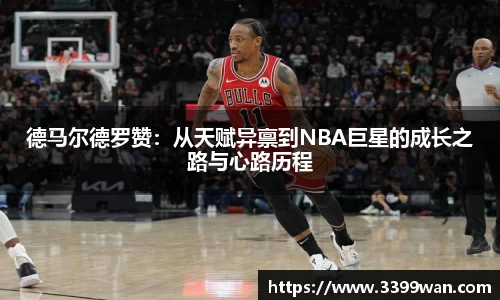 德马尔德罗赞：从天赋异禀到NBA巨星的成长之路与心路历程