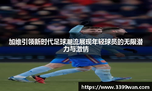 加维引领新时代足球潮流展现年轻球员的无限潜力与激情