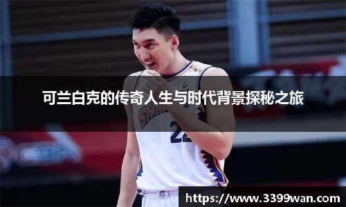 可兰白克的传奇人生与时代背景探秘之旅