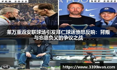 莱万重返安联球场引发拜仁球迷愤怒反响：背叛与忘恩负义的争议之战