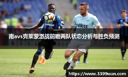 南avs克莱蒙激战前瞻两队状态分析与胜负预测