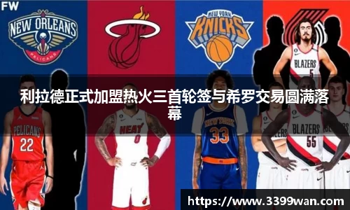 利拉德正式加盟热火三首轮签与希罗交易圆满落幕