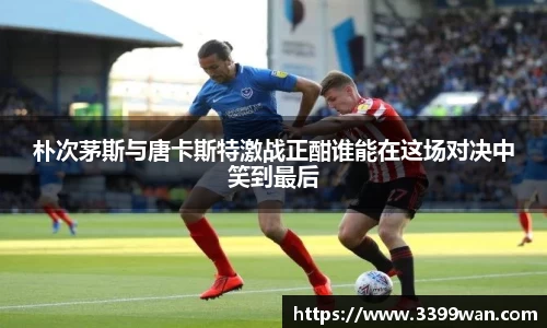朴次茅斯与唐卡斯特激战正酣谁能在这场对决中笑到最后